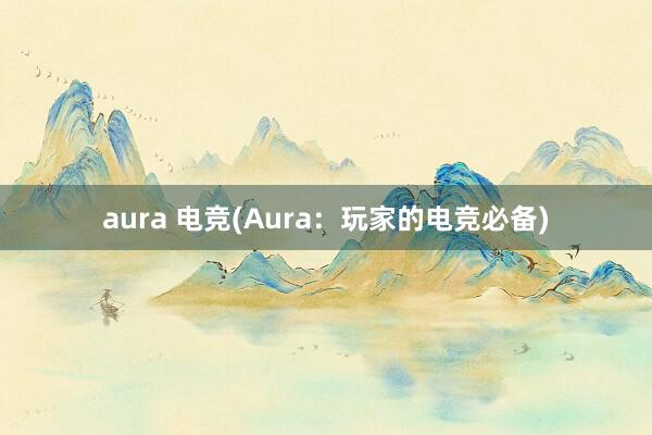 aura 电竞(Aura：玩家的电竞必备)
