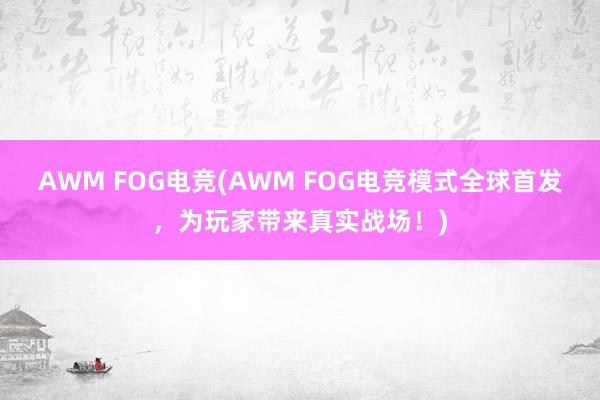 AWM FOG电竞(AWM FOG电竞模式全球首发，为玩家带来真实战场！)