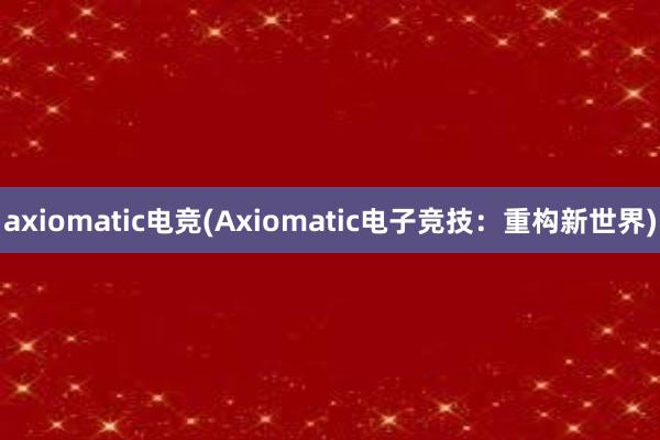 axiomatic电竞(Axiomatic电子竞技：重构新世界)