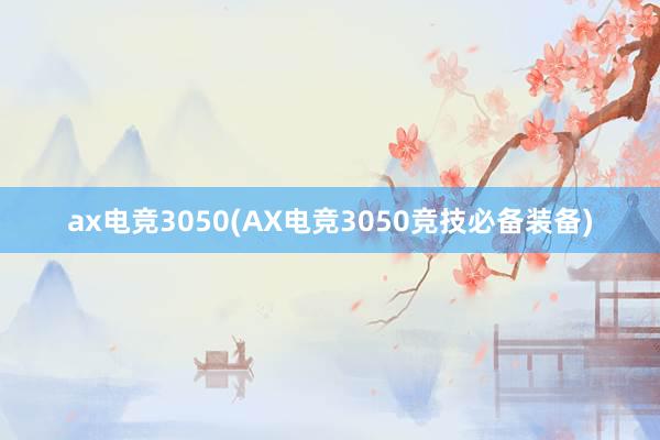 ax电竞3050(AX电竞3050竞技必备装备)