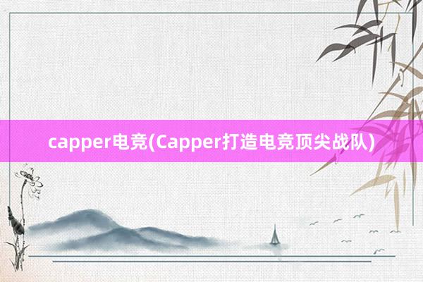 capper电竞(Capper打造电竞顶尖战队)