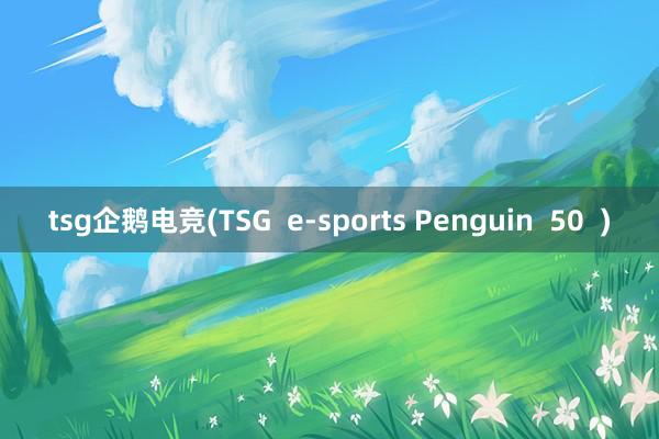 tsg企鹅电竞(TSG  e-sports Penguin  50  )