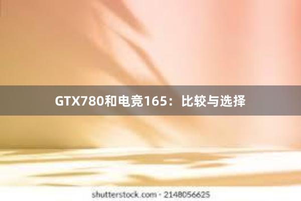 GTX780和电竞165：比较与选择