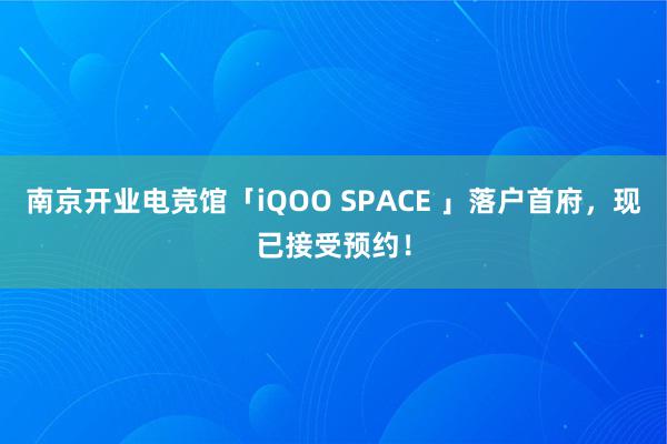 南京开业电竞馆「iQOO SPACE 」落户首府，现已接受预约！