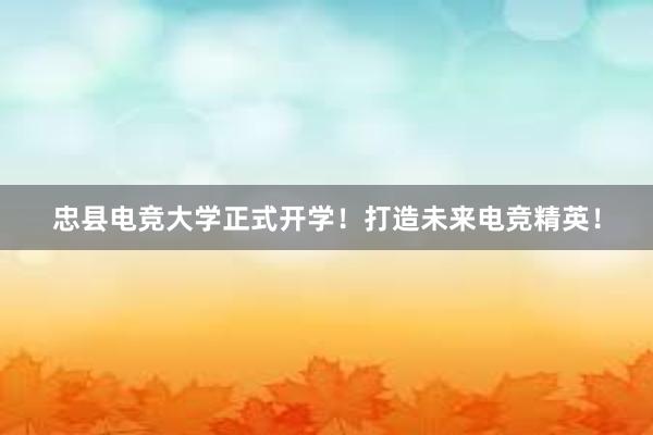 忠县电竞大学正式开学！打造未来电竞精英！